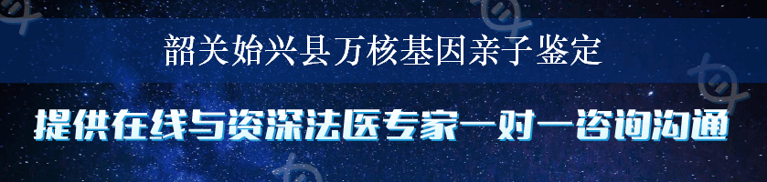 韶关始兴县万核基因亲子鉴定